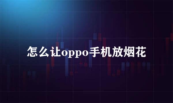 怎么让oppo手机放烟花