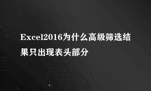 Excel2016为什么高级筛选结果只出现表头部分