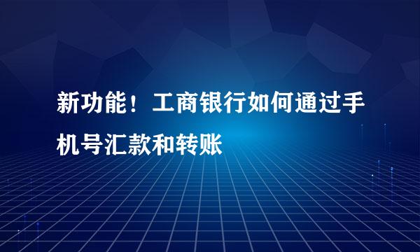新功能！工商银行如何通过手机号汇款和转账