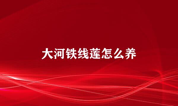 大河铁线莲怎么养