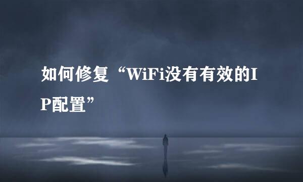 如何修复“WiFi没有有效的IP配置”