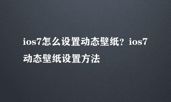 ios7怎么设置动态壁纸？ios7动态壁纸设置方法