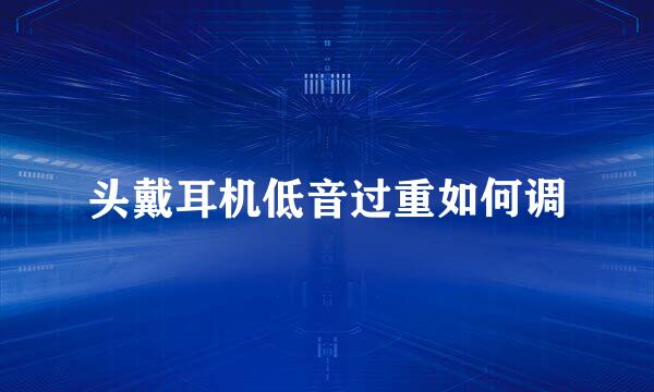 头戴耳机低音过重如何调