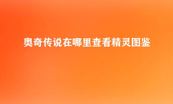 奥奇传说在哪里查看精灵图鉴