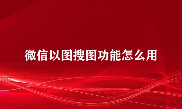 微信以图搜图功能怎么用