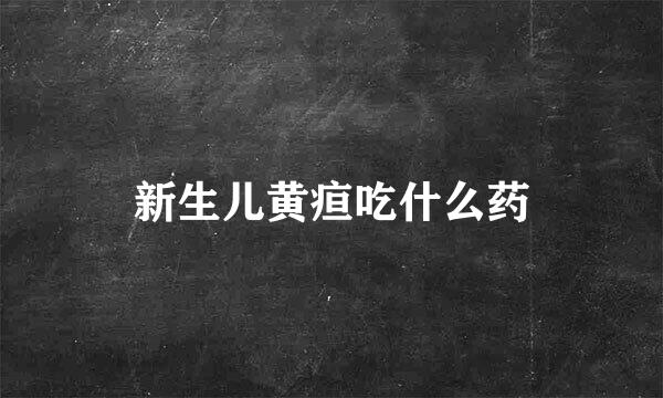 新生儿黄疸吃什么药