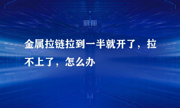 金属拉链拉到一半就开了,拉不上了,怎么办