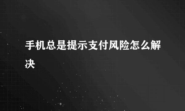 手机总是提示支付风险怎么解决