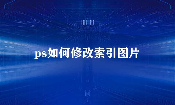 ps如何修改索引图片