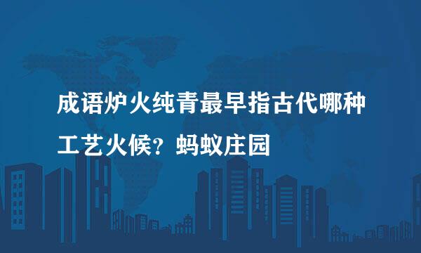 成语炉火纯青最早指古代哪种工艺火候？蚂蚁庄园