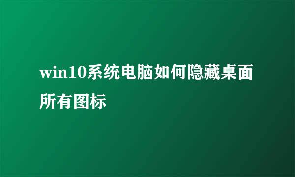 win10系统电脑如何隐藏桌面所有图标