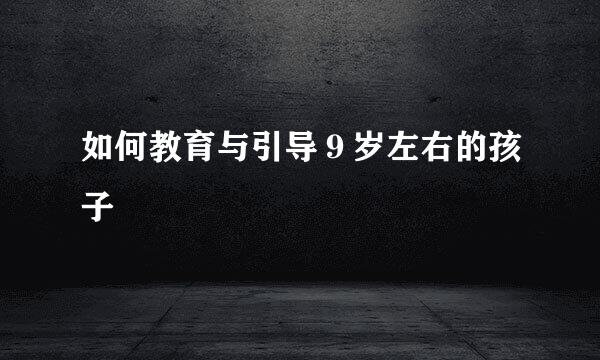 如何教育与引导９岁左右的孩子