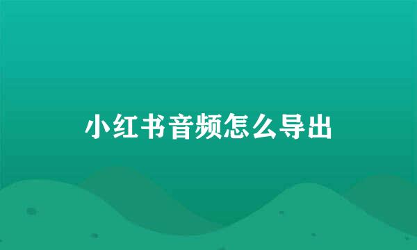 小红书音频怎么导出
