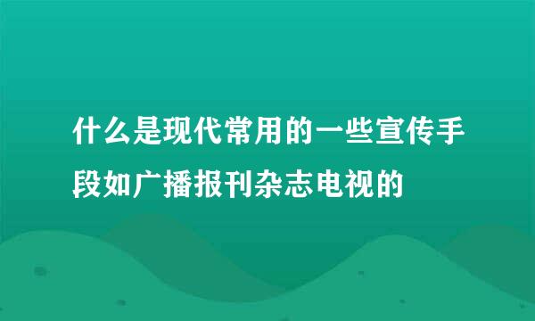 什么是现代常用的一些宣传手段如广播报刊杂志电视的