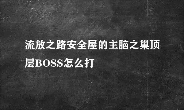 流放之路安全屋的主脑之巢顶层BOSS怎么打