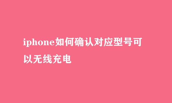 iphone如何确认对应型号可以无线充电