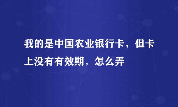 我的是中国农业银行卡,但卡上没有有效期,怎么弄