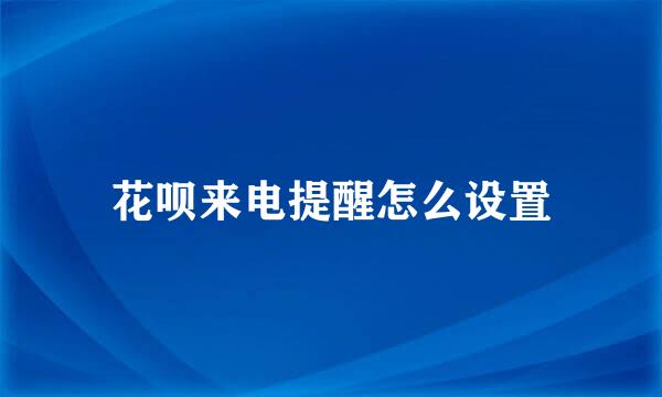 花呗来电提醒怎么设置