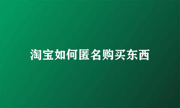 淘宝如何匿名购买东西