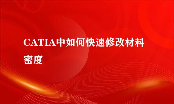 CATIA中如何快速修改材料密度