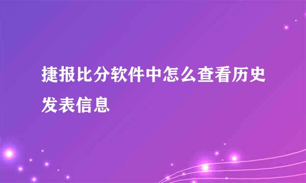 捷报比分软件中怎么查看历史发表信息