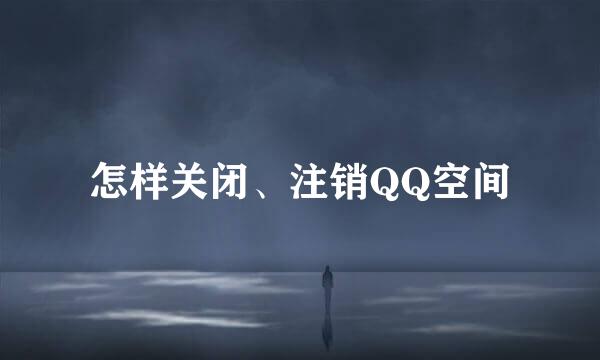 怎样关闭、注销QQ空间