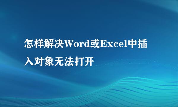 怎样解决Word或Excel中插入对象无法打开