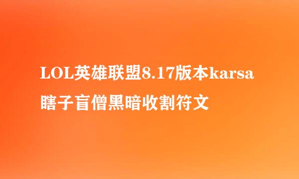 LOL英雄联盟8.17版本karsa瞎子盲僧黑暗收割符文