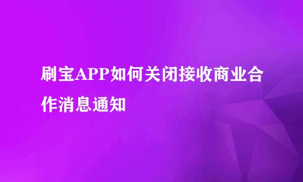 刷宝APP如何关闭接收商业合作消息通知