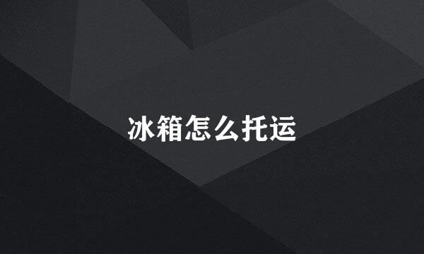 冰箱怎么托运