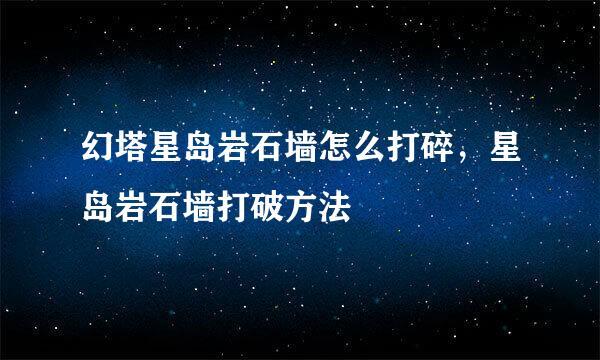 幻塔星岛岩石墙怎么打碎，星岛岩石墙打破方法