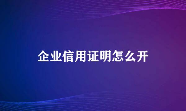 企业信用证明怎么开