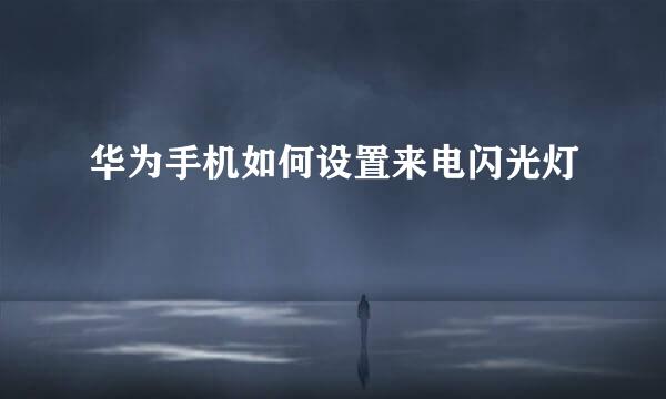 华为手机如何设置来电闪光灯