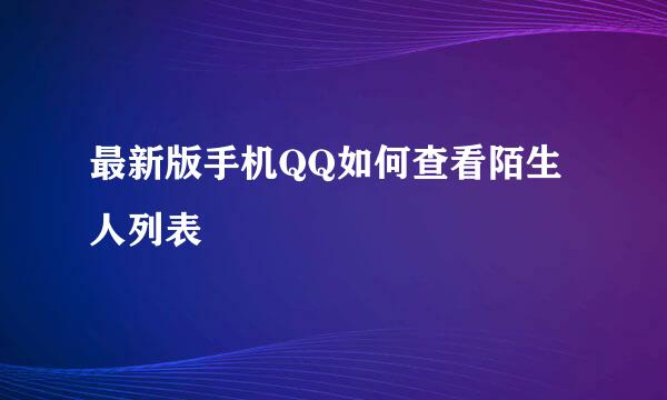 最新版手机QQ如何查看陌生人列表