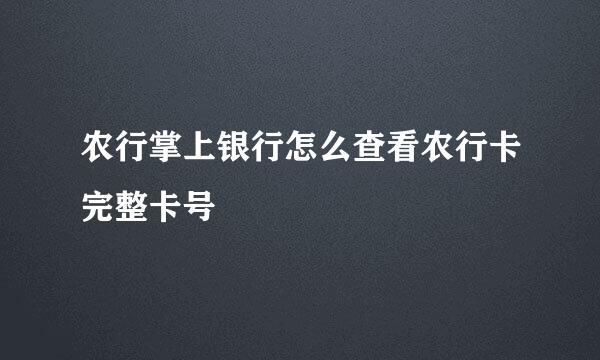 农行掌上银行怎么查看农行卡完整卡号