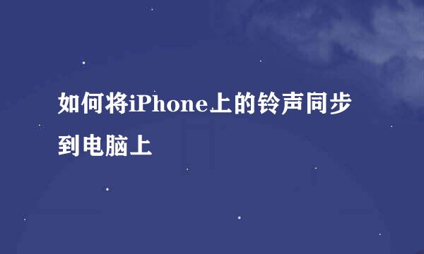 如何将iPhone上的铃声同步到电脑上