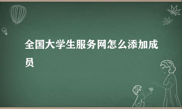 全国大学生服务网怎么添加成员