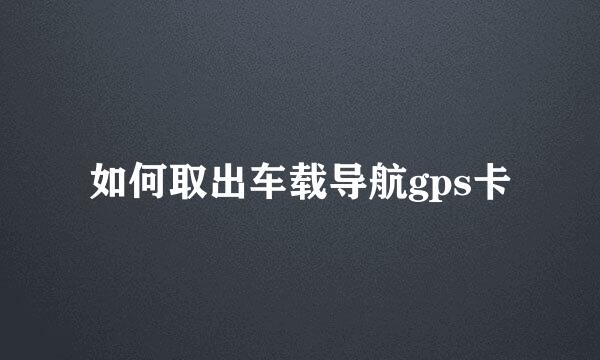 如何取出车载导航gps卡