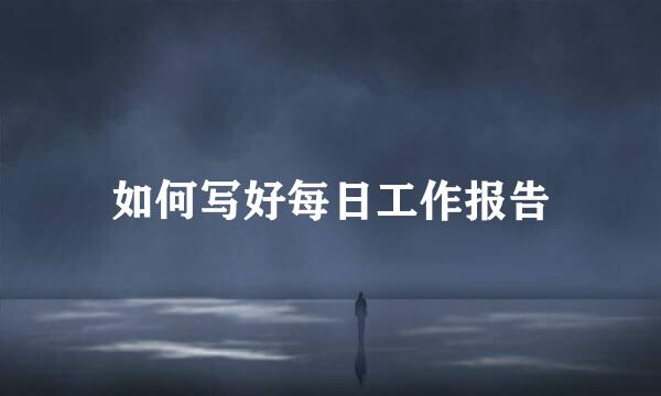如何写好每日工作报告