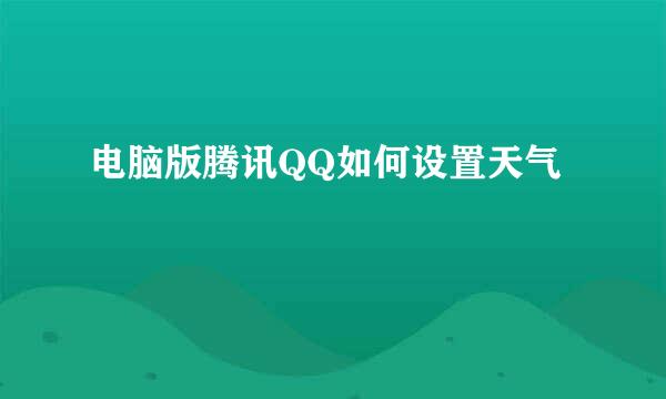 电脑版腾讯QQ如何设置天气