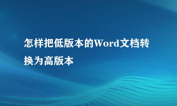 怎样把低版本的Word文档转换为高版本