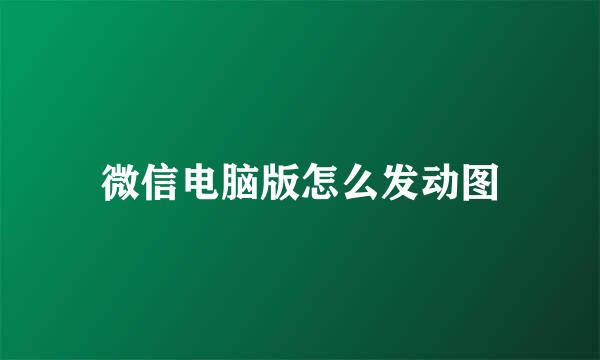 微信电脑版怎么发动图