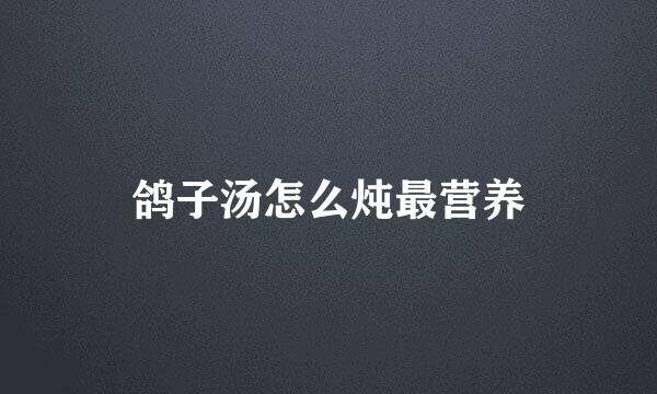 鸽子汤怎么炖最营养