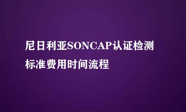 尼日利亚SONCAP认证检测标准费用时间流程