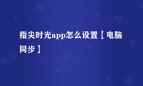 指尖时光app怎么设置【电脑同步】