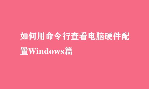 如何用命令行查看电脑硬件配置Windows篇