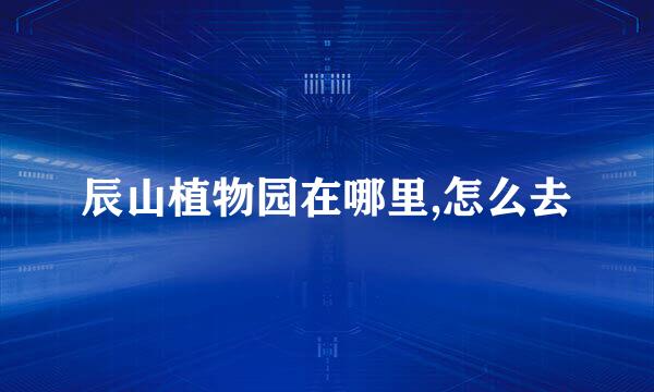 辰山植物园在哪里,怎么去
