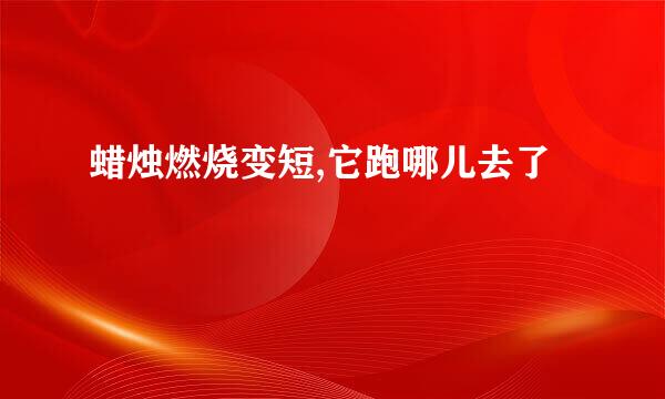 蜡烛燃烧变短,它跑哪儿去了