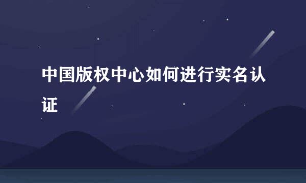 中国版权中心如何进行实名认证