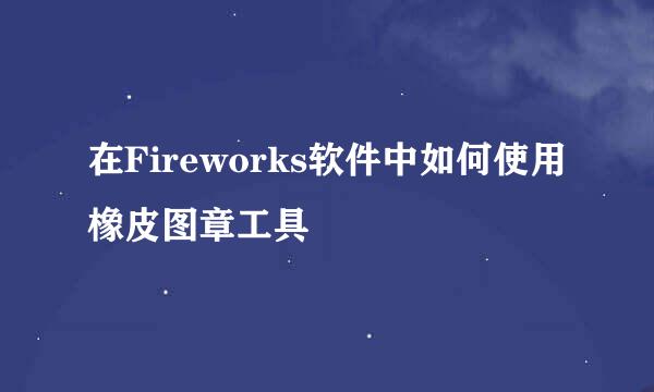 在Fireworks软件中如何使用橡皮图章工具